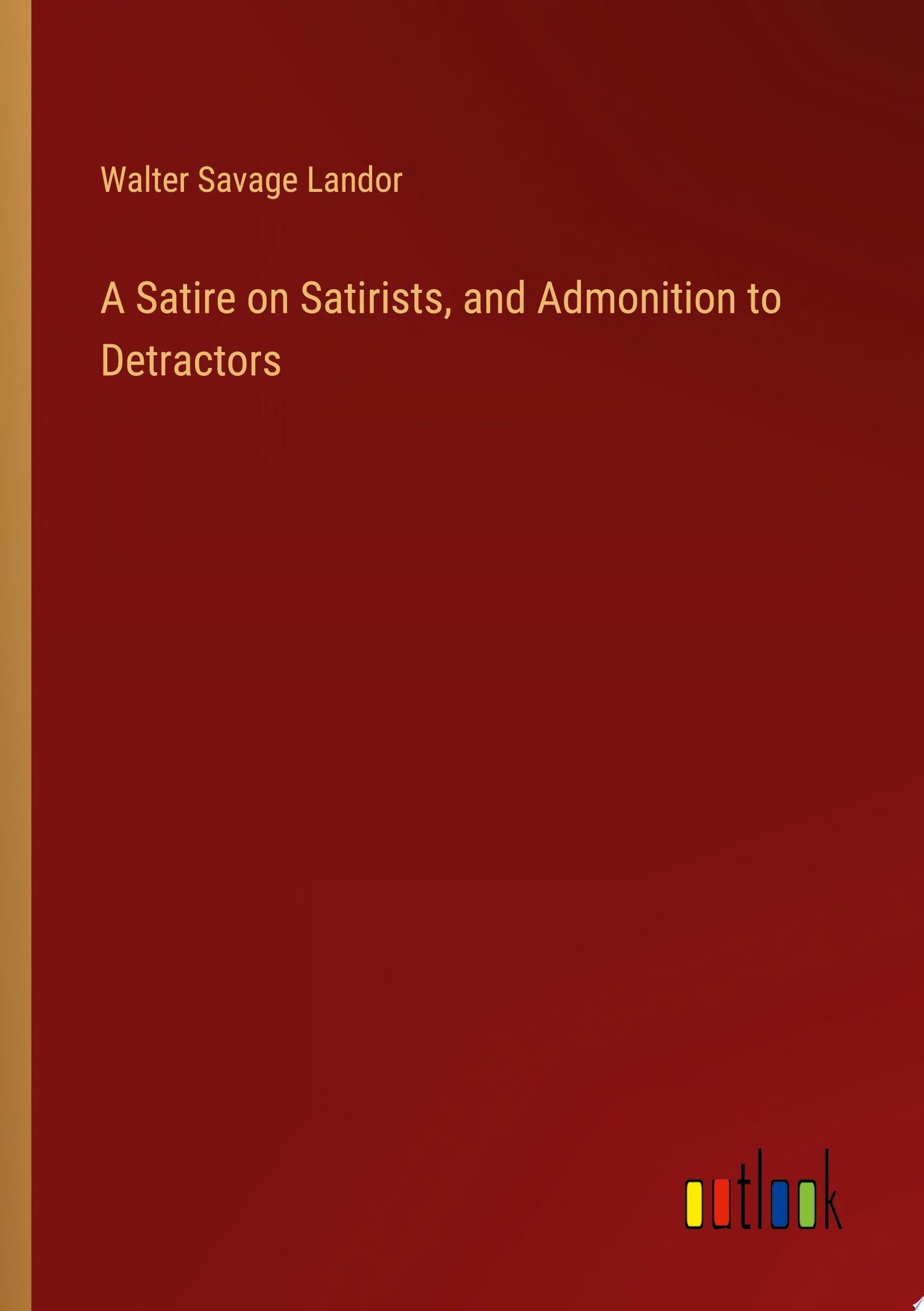 A Satire on Satirists, and Admonition to Detractors