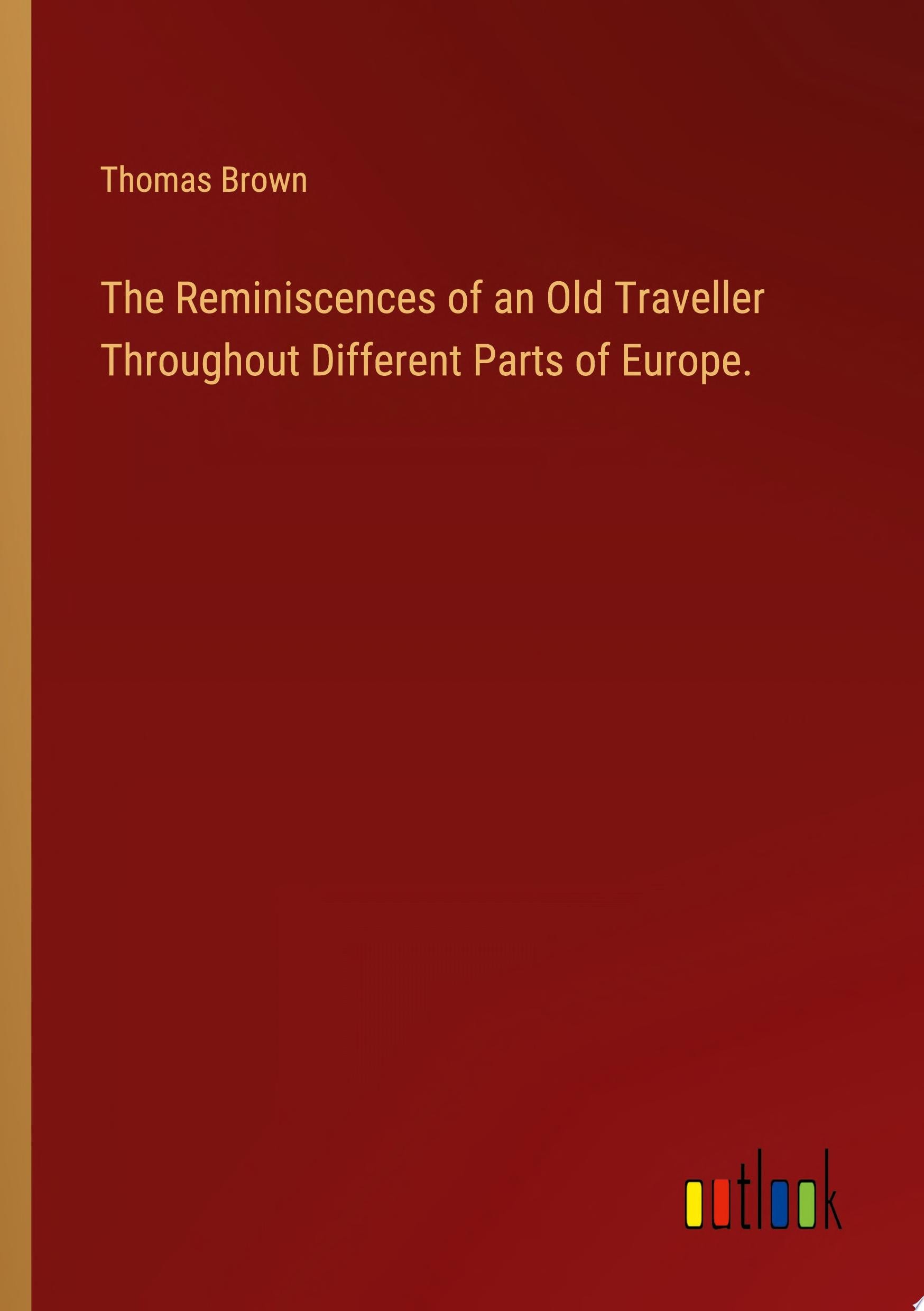 The Reminiscences of an Old Traveller Throughout Different Parts of Europe