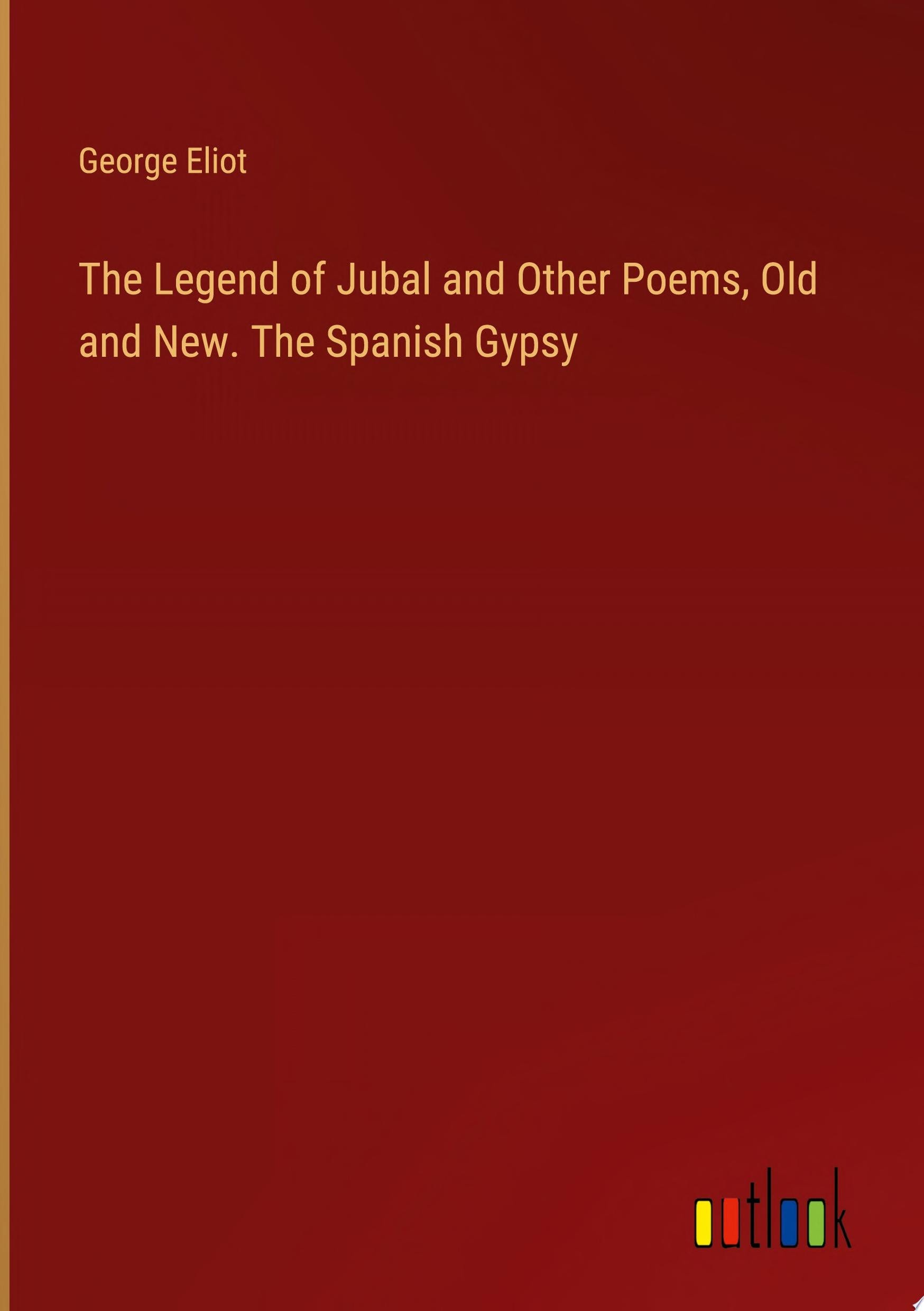 The Legend of Jubal, and Other Poems, Old and New. the Spanish Gypsy