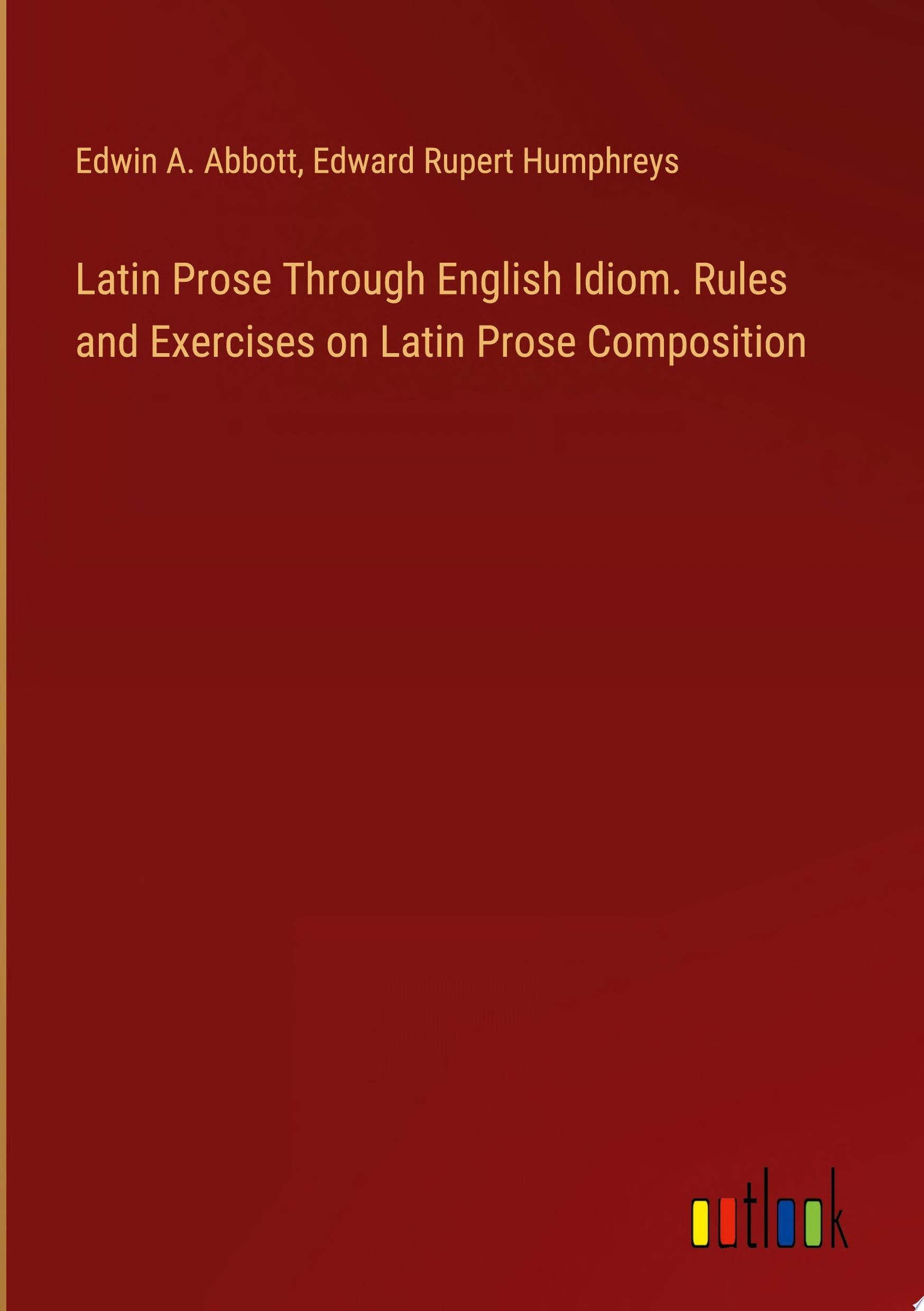 Latin Prose Through English Idiom Rules and Exercises on Latin Prose Composition