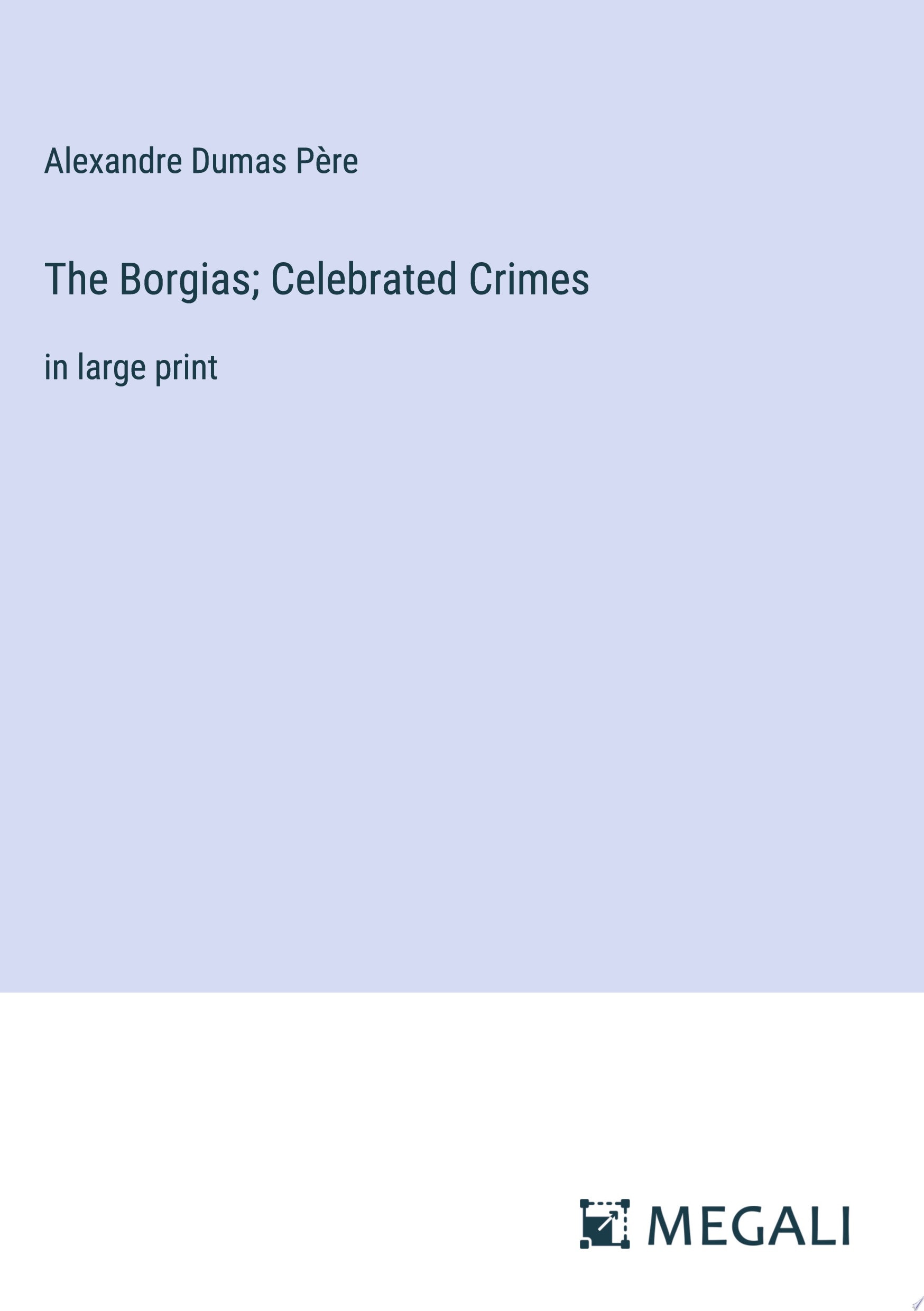 The Borgias; Celebrated Crimes in large print