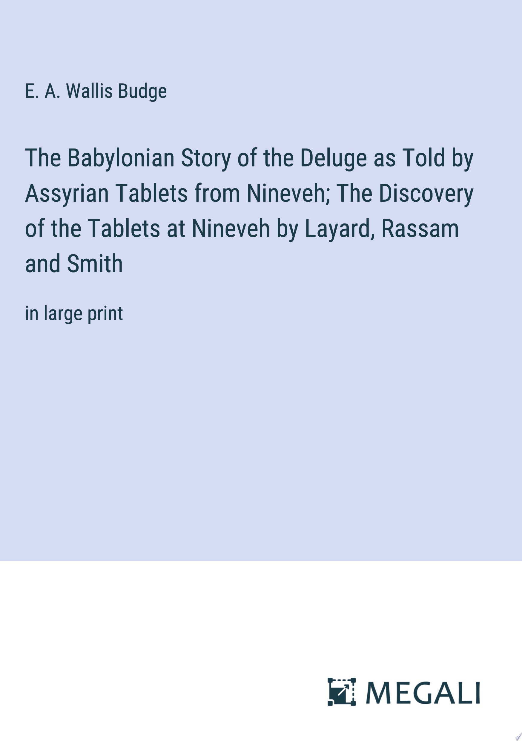 The Babylonian Story of the Deluge as Told by Assyrian Tablets from Nineveh; The Discovery of the Tablets at Nineveh by Layard, Rassam and Smith in large print