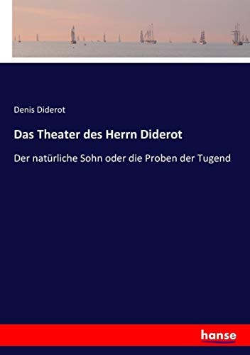 Das Theater Des Herrn Diderot Der Natürliche Sohn, Oder Die Proben Der Tugend; Volume 1