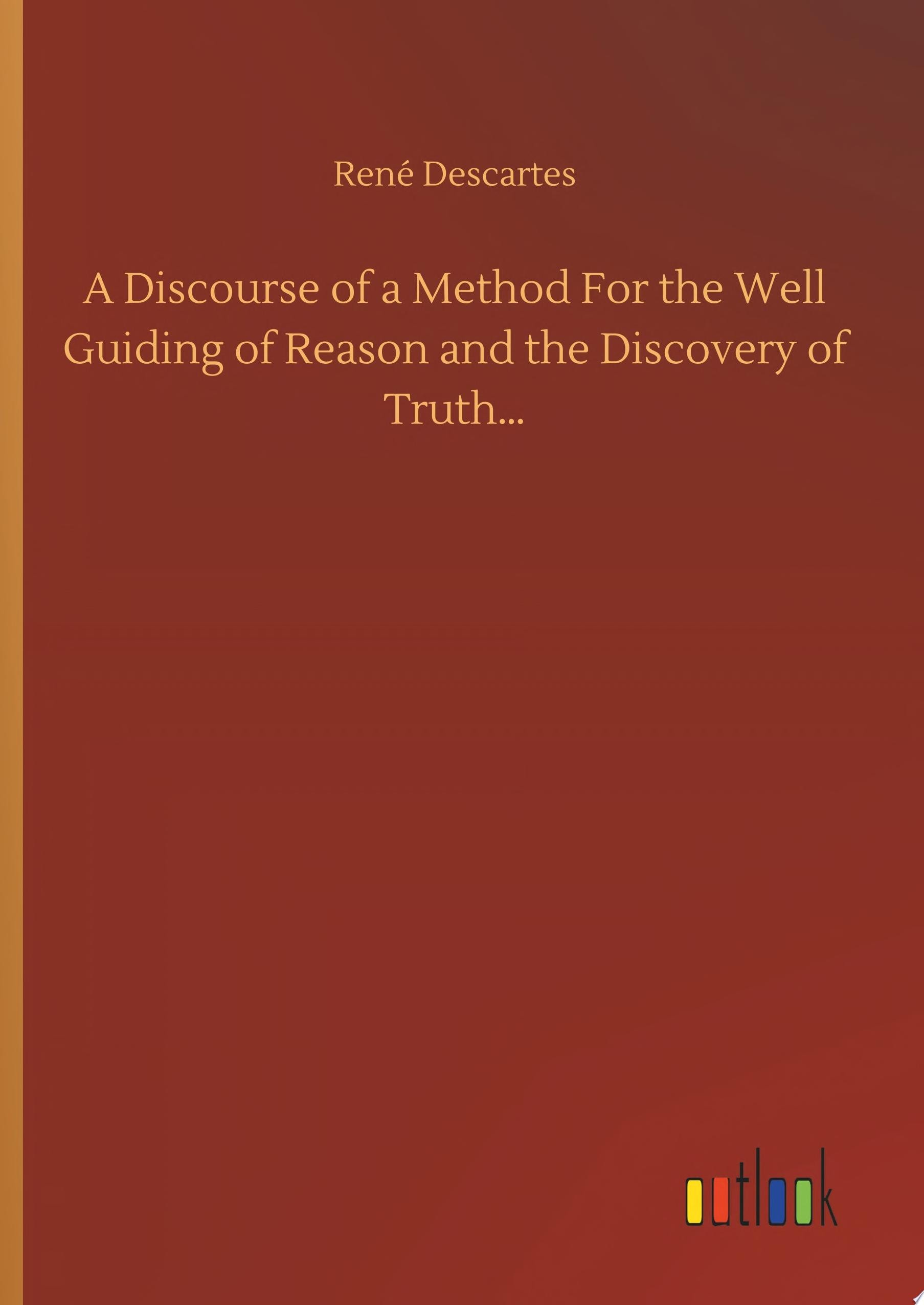 A Discourse of a Method For the Well Guiding of Reason and the Discovery of Truth