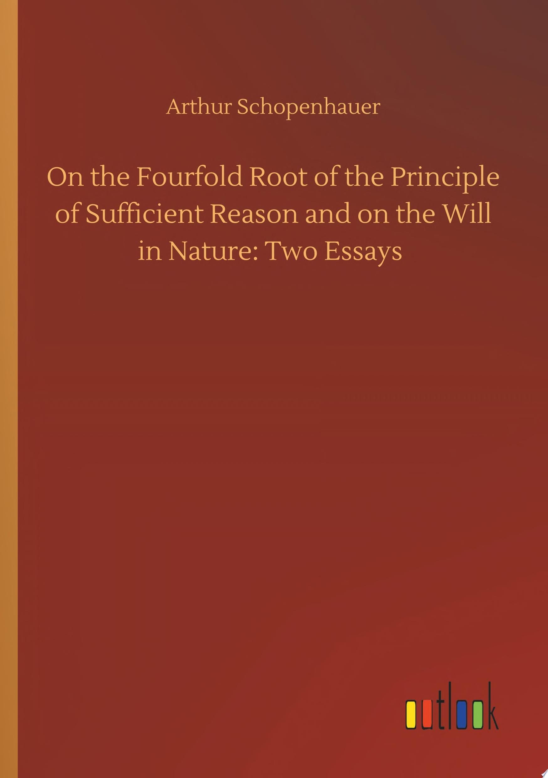 On the Fourfold Root of the Principle of Sufficient Reason, and on the Will in Nature - Two Essays