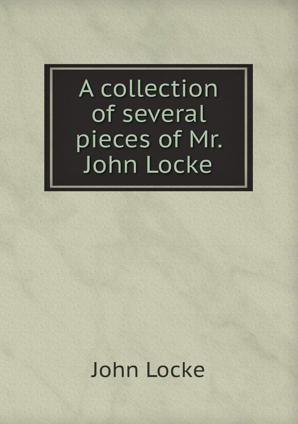 A Collection of Several Pieces of Mr. John Locke
