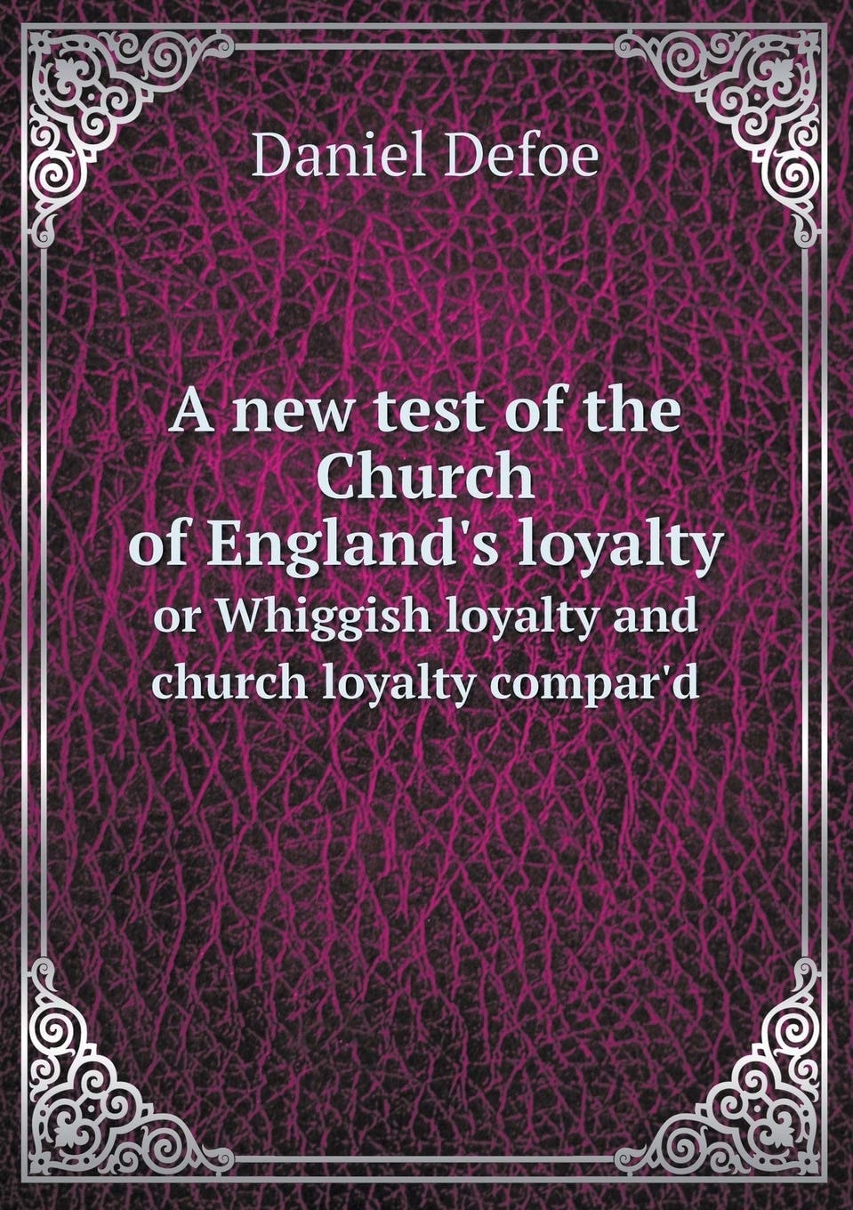A New Test of the Church of England's Loyalty; or, Whiggish Loyalty and Church Loyalty Compar'd