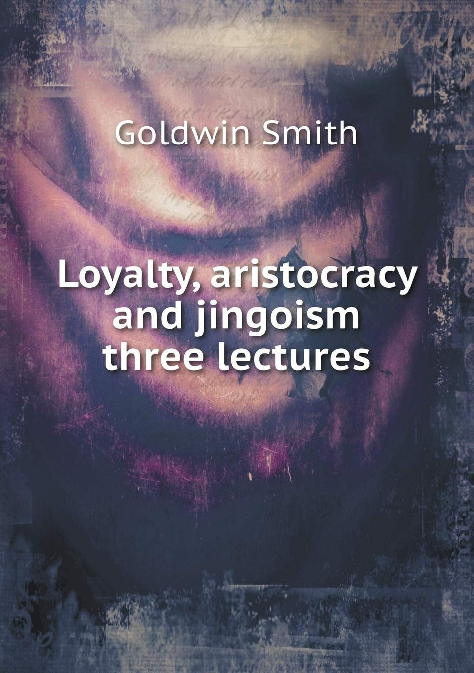 Loyalty, Aristocracy, And Jingoism: Three Lectures (1896)