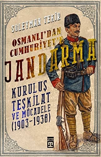 Osmanlıʼdan Cumhuriyetʼe jandarma kuruluş teşkilat ve mücadele (1903-1938)