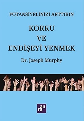 Korku ve Endiseyi Yenmek Potansiyelinizi Arttirin