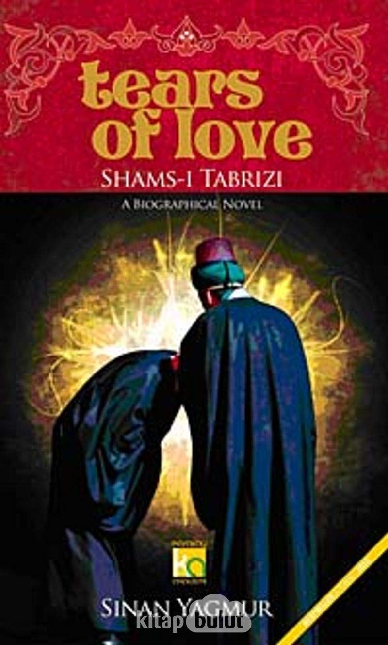 Tears of Love Shams-i Tabrizi A Biographical Novel
