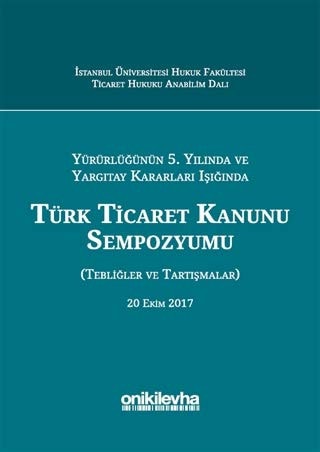 Yürürlüğünün 5. yılında ve yargıtay kararları ışığında Türk Ticaret Kanunu sempozyumu (tebliğler ve tartışmalar) 20 Ekim 2017