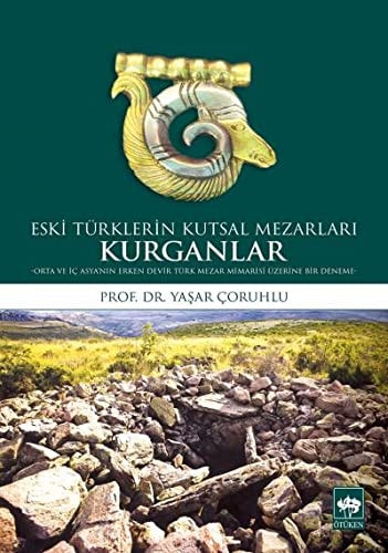 Eski Türklerin kutsal mezarları Kurganlar -Orta ve İç Asya'nın erken devir Türk mezar mimarisi üzerine bir deneme-