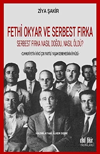 Fethi Okyar ve Serbest Firka: Serbest Firka Nasil Dogdu Nasil Öldü?: Cumhuriyetin Ikinci Çok Partili Yasam Denemesinin Öyküsü