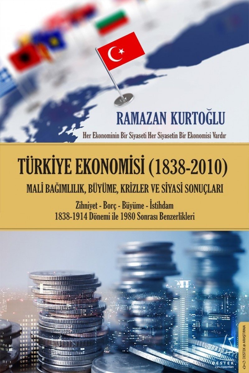Türkiye ekonomisi (1838-2010) mali bağımlılık, büyüme, krizler ve siyasi sonuçları : zihniyet - borç - büyüme - istihdam 1838-1914 dönemi ile 1980 sonrası benzerlikleri