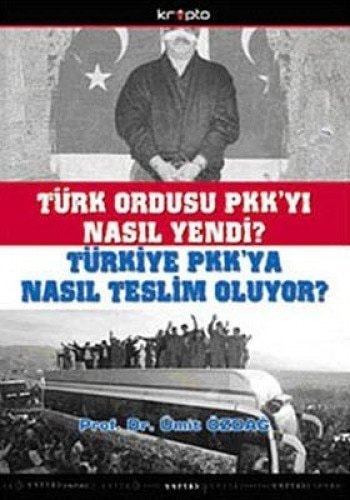Türk ordusu PKK'yı nasıl yendi? Türkiye PKK'ya nasıl teslim oluyor, 1984-2010 : askerî galibiyetten, siyasi mağlubiyete