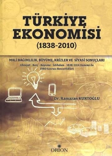 Türkiye ekonomisi (1838-2010) mali bağımlılık-büyüme-krizler ve siyasi sonuçları : zihniyet-borç-büyüme-istihdam : 1834-1914 ile 1980 sonrası benzerlikler