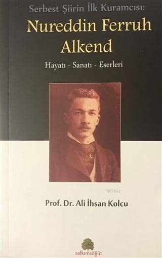 Nureddin Ferruh Alkend serbest şiirin ilk kuramcısı : hayatı, sanatı, eserleri