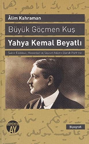 Yahya Kemal Beyatlı büyük göçmen kuş şairin edebiyat, medeniyet ve siyaset adamı olarak portresi