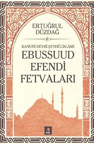 Kanunî devrinde Osmanlı hayatı Ṣeyhülislâm Ebussuud Efendi'nin fetvalarına göre : -Fetâvâ-yı Ebussu'ûd Efendi-