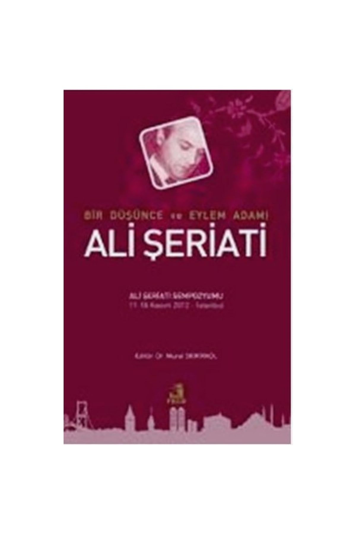 Bir düşünce ve eylem adamı Ali Şeriati Ali Şeriatı Sempozyumu, 17-18 Kasım 2012, İstanbul