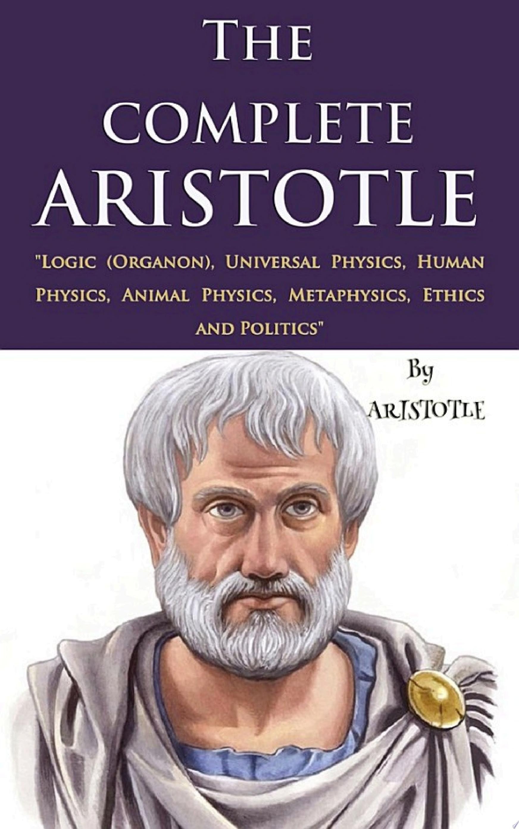 The Complete Aristotle "Logic (Organon), Universal Physics, Human Physics, Animal Physics, Metaphysics, Ethics and Politics"