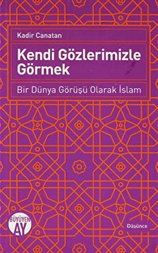 Kendi Gözlerimizle Görmek - Bir Dünya Görüsü Olarak Islam