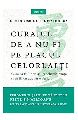 Curajul de a nu fi pe placul celorlaţi cum să fii liber, să îţi schimbi viaţa şi să fii cu adevărat fericit