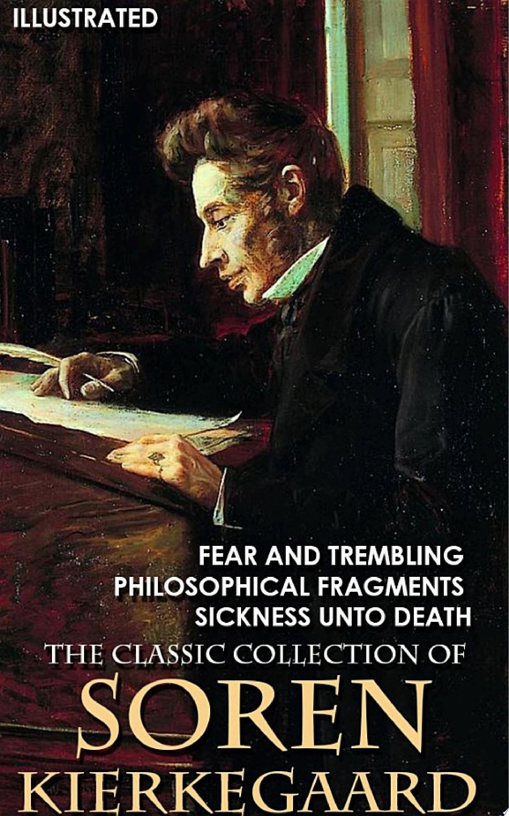 The Classic Collection of Soren Kierkegaard. Illustrated Fear and Trembling, Philosophical Fragments, Sickness Unto Death