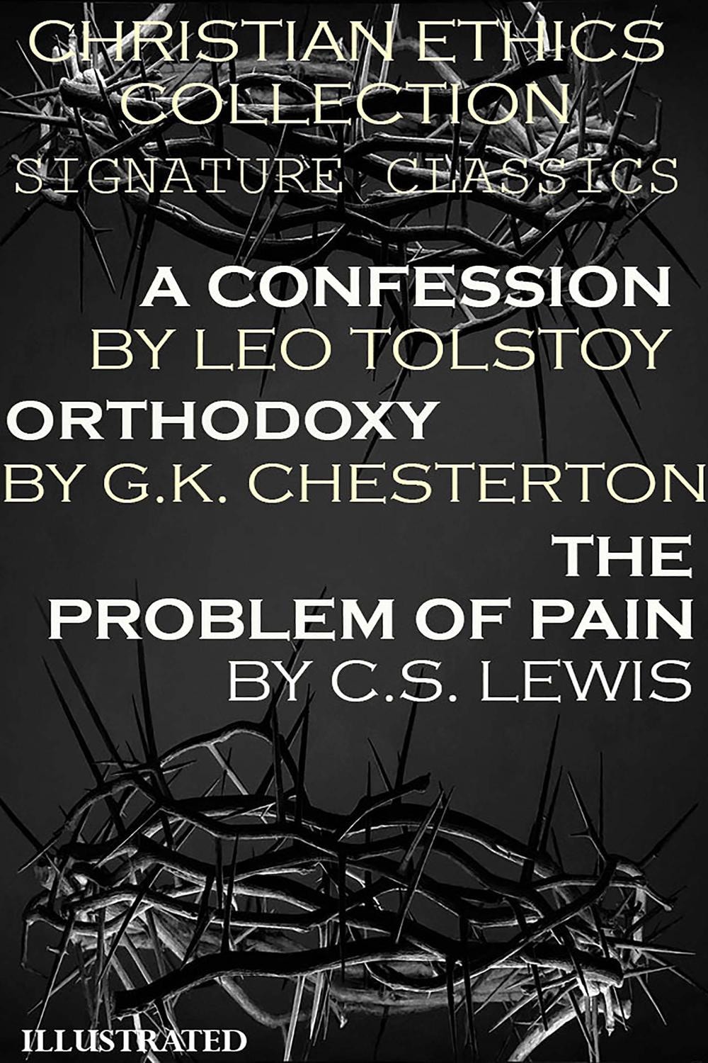 Christian Ethics Collection: Signature Classics. Illustrated A Confession by Leo Tolstoy, Orthodoxy by G.K. Chesterton, The Problem of Pain by C.S. Lewis