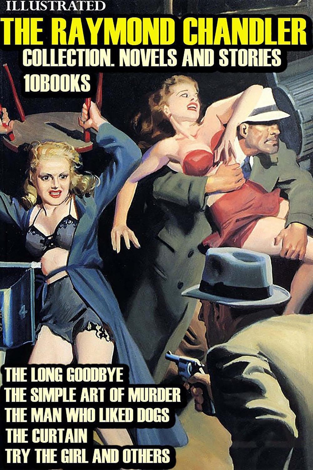 The Raymond Chandler Collection. Novels and Stories (10 Books). Illustrated The Long Goodbye, The Simple Art of Murder, The Man Who Liked Dogs, The Curtain, Try The Girl and others
