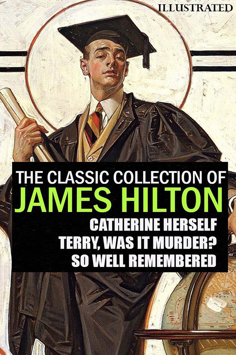The Classic Collection of James Hilton. Illustrated Catherine Herself, Terry, Was It Murder?, So Well Remembered