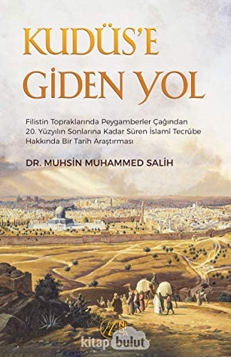Kudüs'e Giden Yol: Filistin Topraklarinda Peygamberler Çagindan 20.Yüzyilin Sonlarina Kadar Süren Islami Tecrübe Hakkinda Bir Tarih Arastirmasi