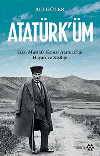 Atatürk'üm;Gazi Mustafa Kemal Atatürk'ün Hayatı ve Kişiliği
