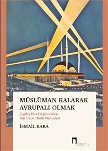 Müslüman Kalarak Avrupalı Olmak ;(Çağdaş Türk Düşüncesinde Din Siyaset Tarih Medeniyet)
