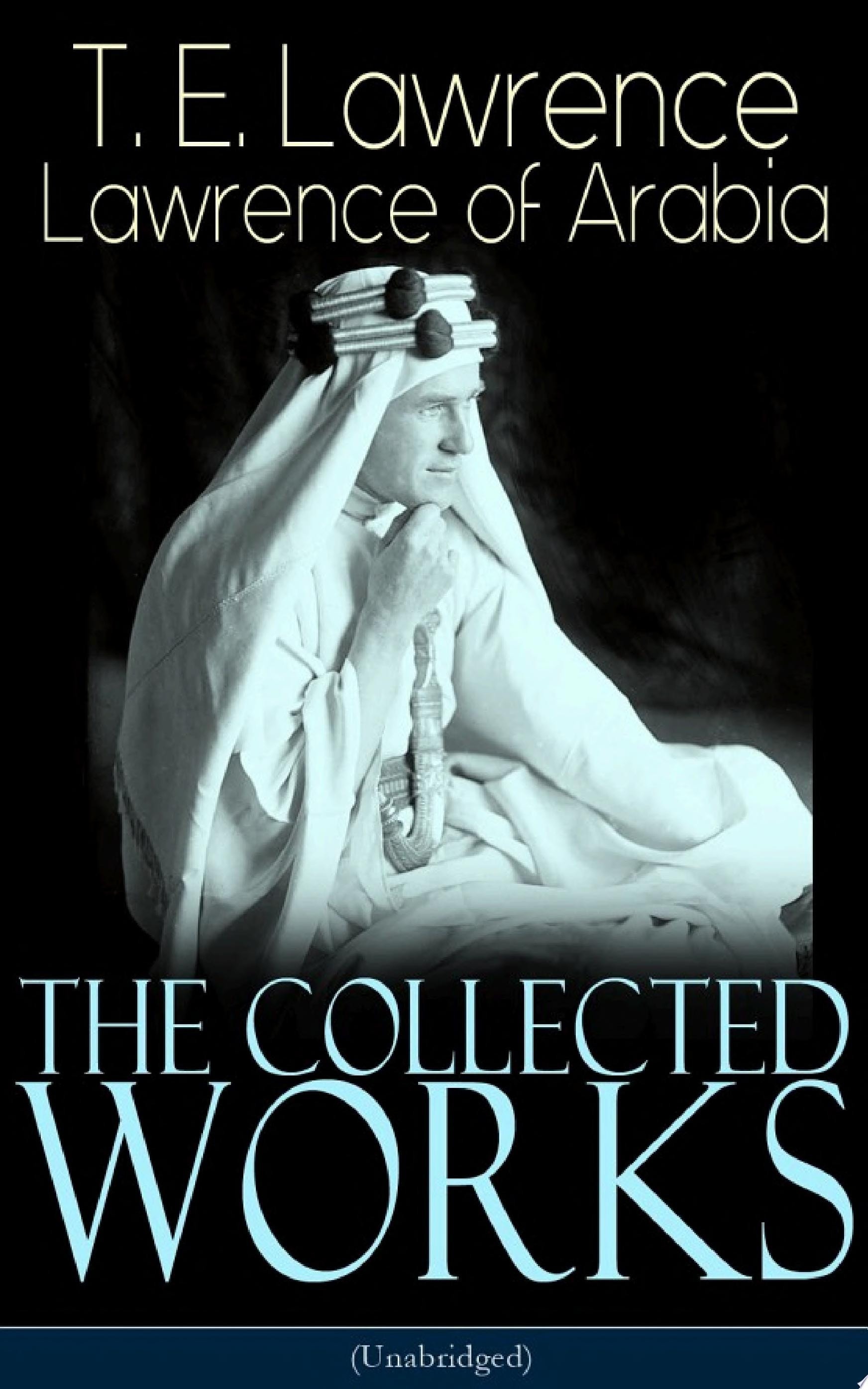 The Collected Works of Lawrence of Arabia (Unabridged) Seven Pillars of Wisdom + The Mint + The Evolution of a Revolt + Complete Letters (Including Translations of The Odyssey and The Forest Giant)