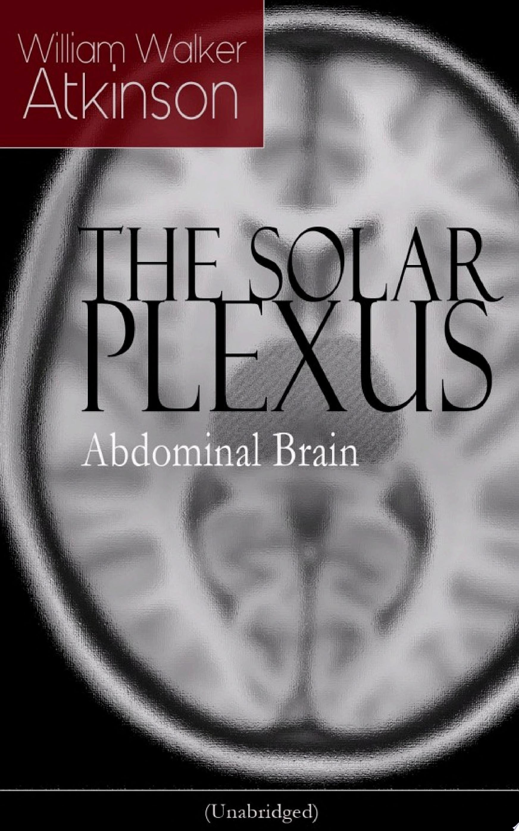 The Solar Plexus - Abdominal Brain From the American Pioneer of the New Thought Movement, Known for Practical Mental Influence, the Secret of Success, the Arcane Teachings & Reincarnation and the Law of Karma