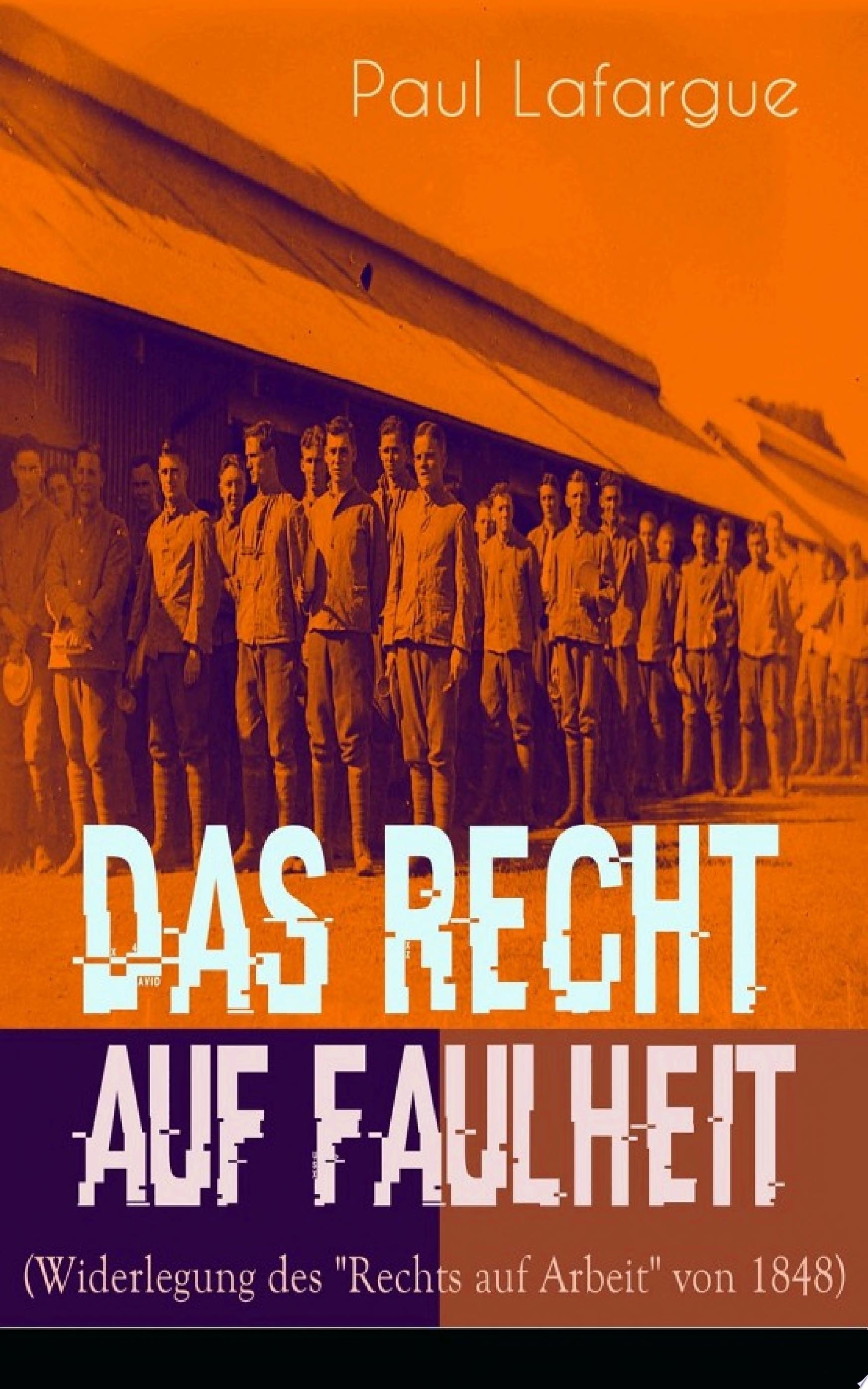 Das Recht Auf Faulheit (Widerlegung Des "Rechts Auf Arbeit" Von 1848) Ein Verderbliches Dogma + Der Segen Der Arbeit + Was Aus Der Überproduktion Folgt + Ein Neues Lied, Ein Besseres Lied