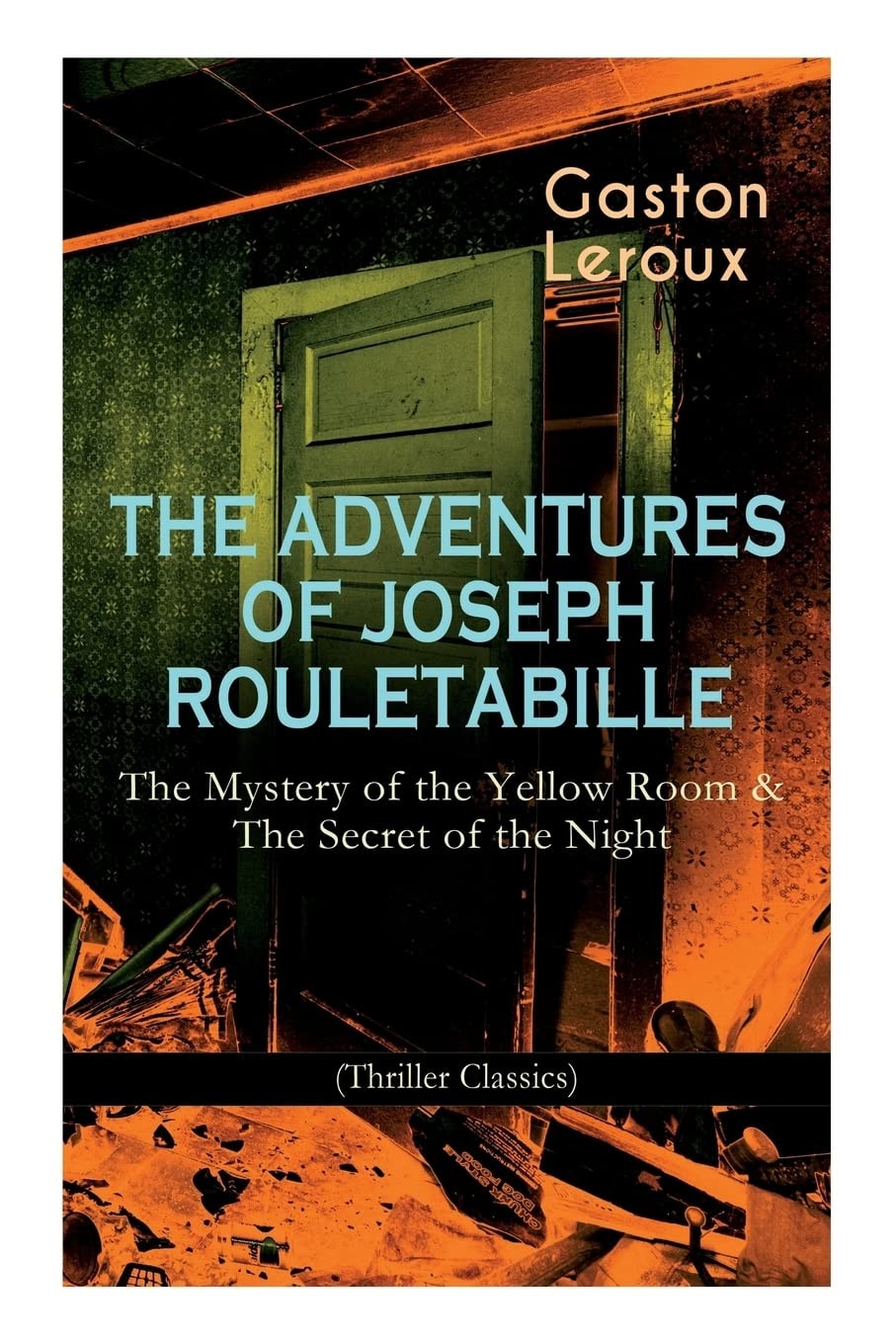 The Adventures of Joseph Rouletabille: The Mystery of the Yellow Room & the Secret of the Night (Thriller Classics) One of the First Locked-Room Mystery Crime Novels