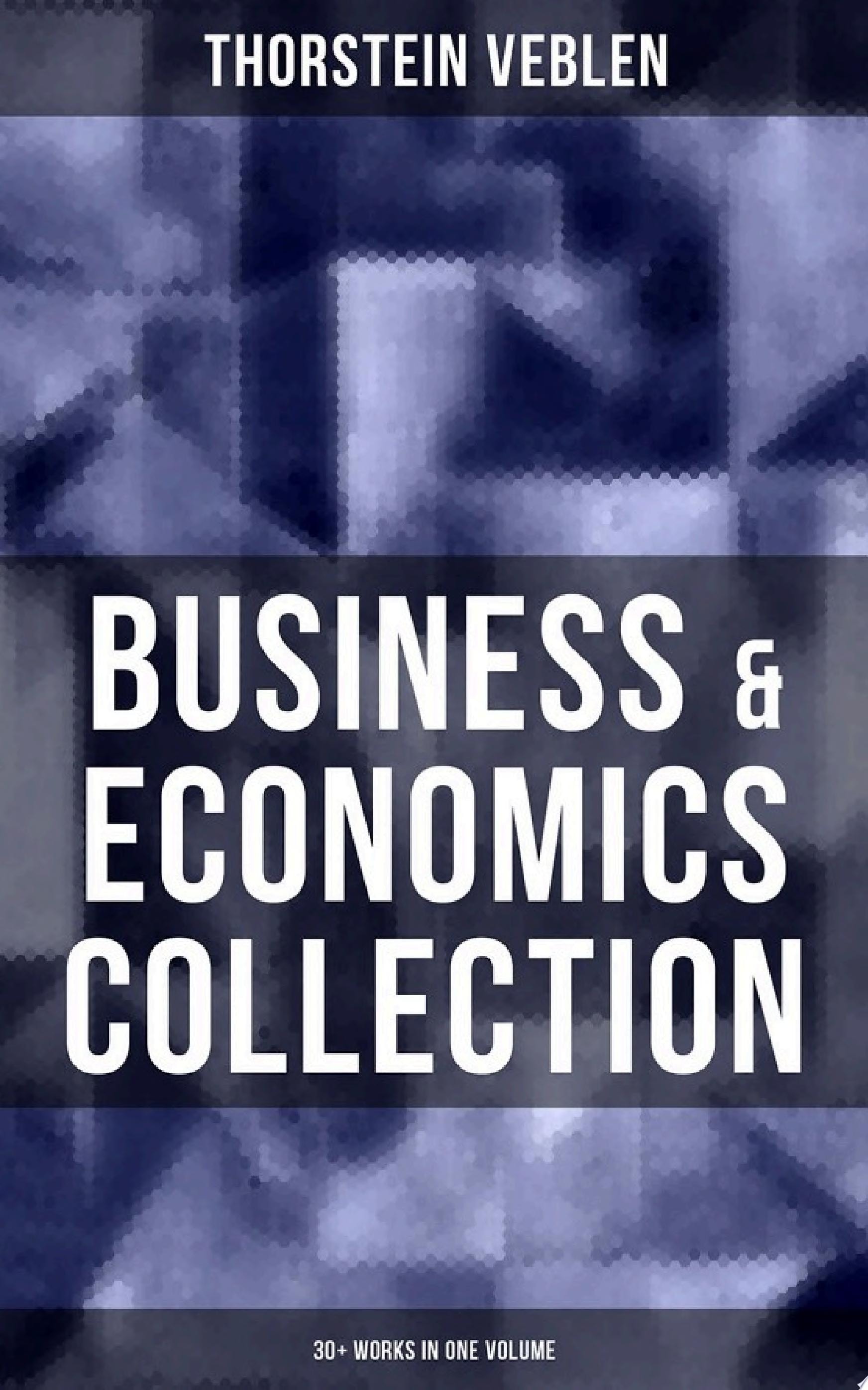 Business & Economics Collection: Thorstein Veblen Edition (30+ Works in One Volume) The Theory of Business Enterprise, The Higher Learning in America, The Vested Interests and the Common Man, On the Nature of Capital…