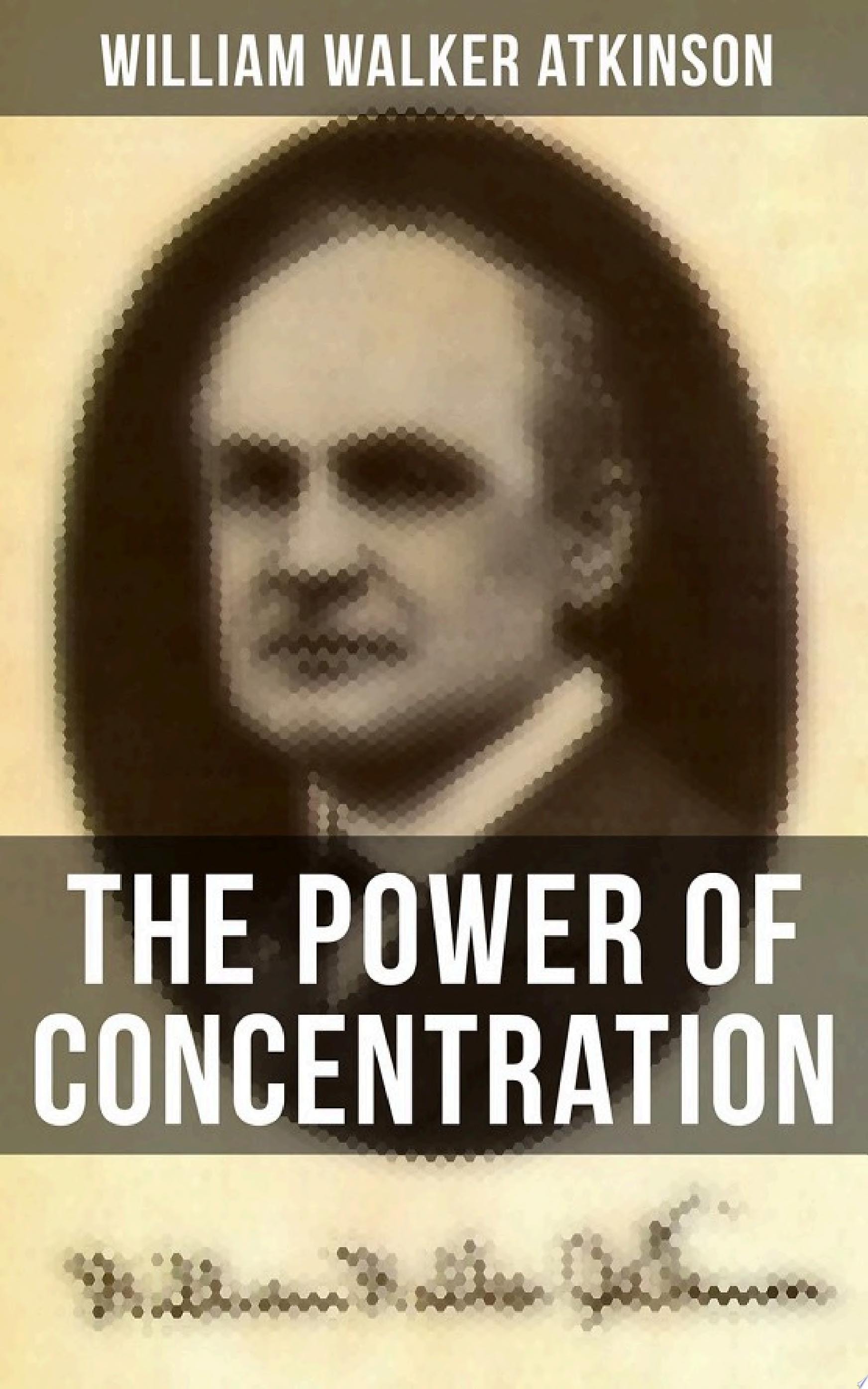 The Power of Concentration (Complete Edition) Life Lessons and Concentration Exercises: Learn How to Develop and Improve the Invaluable Power of Concentration