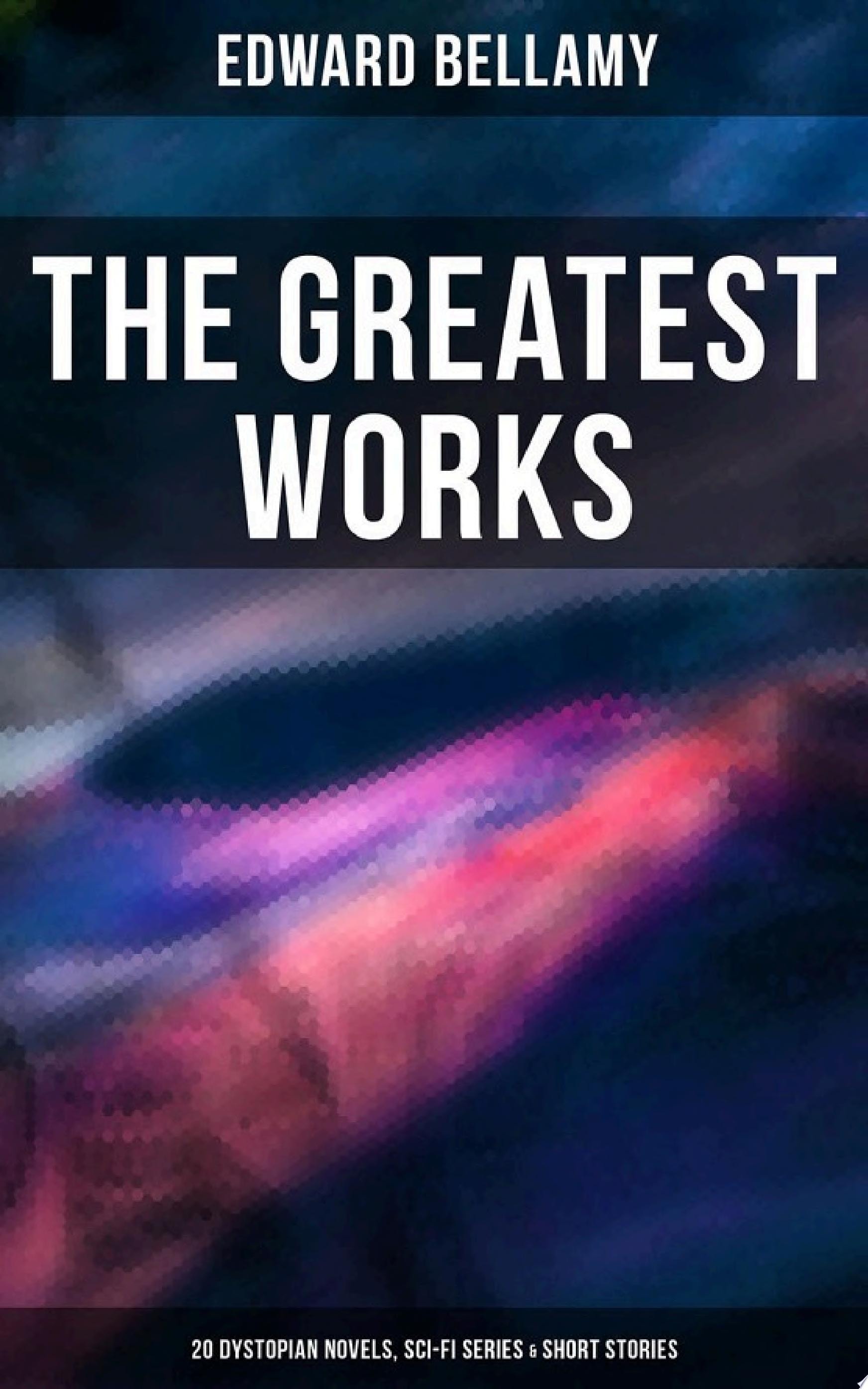 The Greatest Works of Edward Bellamy: 20 Dystopian Novels, Sci-Fi Series & Short Stories Looking Backward, Equality, Dr. Heidenhoff's Process, Miss Ludington's Sister, The Duke of Stockbridge, The Blindman's World, With The Eyes Shut, The Cold Snap…