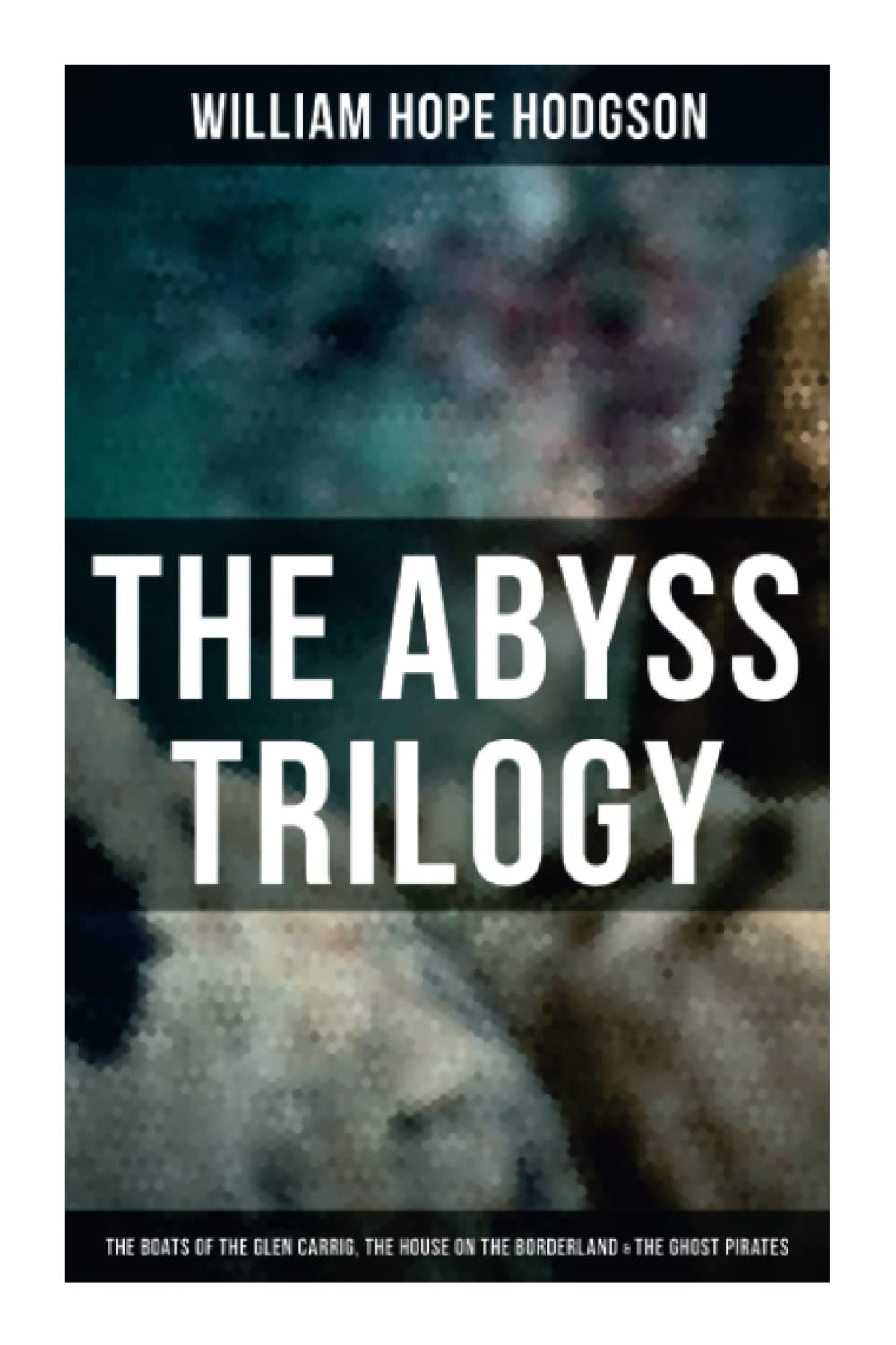 The Abyss Trilogy The Boats of the Glen Carrig, The House on the Borderland & The Ghost Pirates: Horror Classics