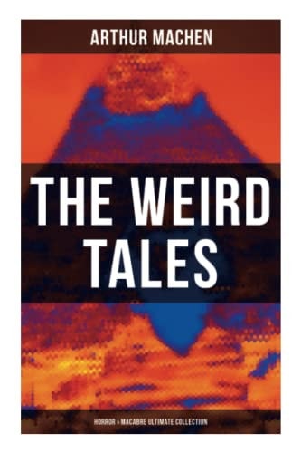 The Weird Tales - Horror & Macabre Ultimate Collection: Dark Fantasy Classics: The Red Hand, A Fragment of Life, The Three Impostors, The Terror