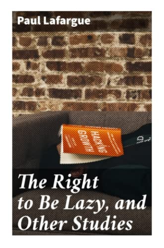 Lafargue:The Right to Be Lazy, and Othe