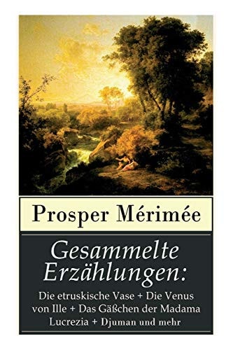 Gesammelte Erzählungen Die Etruskische Vase + Die Venus Von Ille + Das Gäßchen Der Madama Lucrezia + Djuman und Mehr