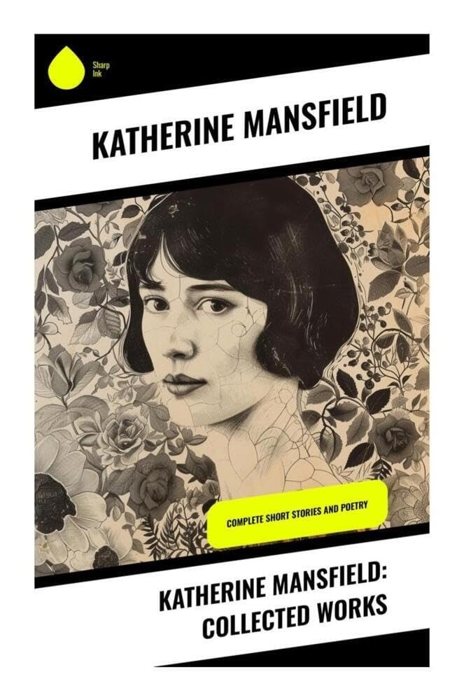 Katherine Mansfield: Collected Works: Complete Short Stories and Poetry