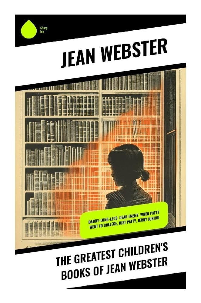 The Greatest Children's Books of Jean Webster: Daddy-Long-Legs, Dear Enemy, When Patty Went to College, Just Patty, Jerry Junior