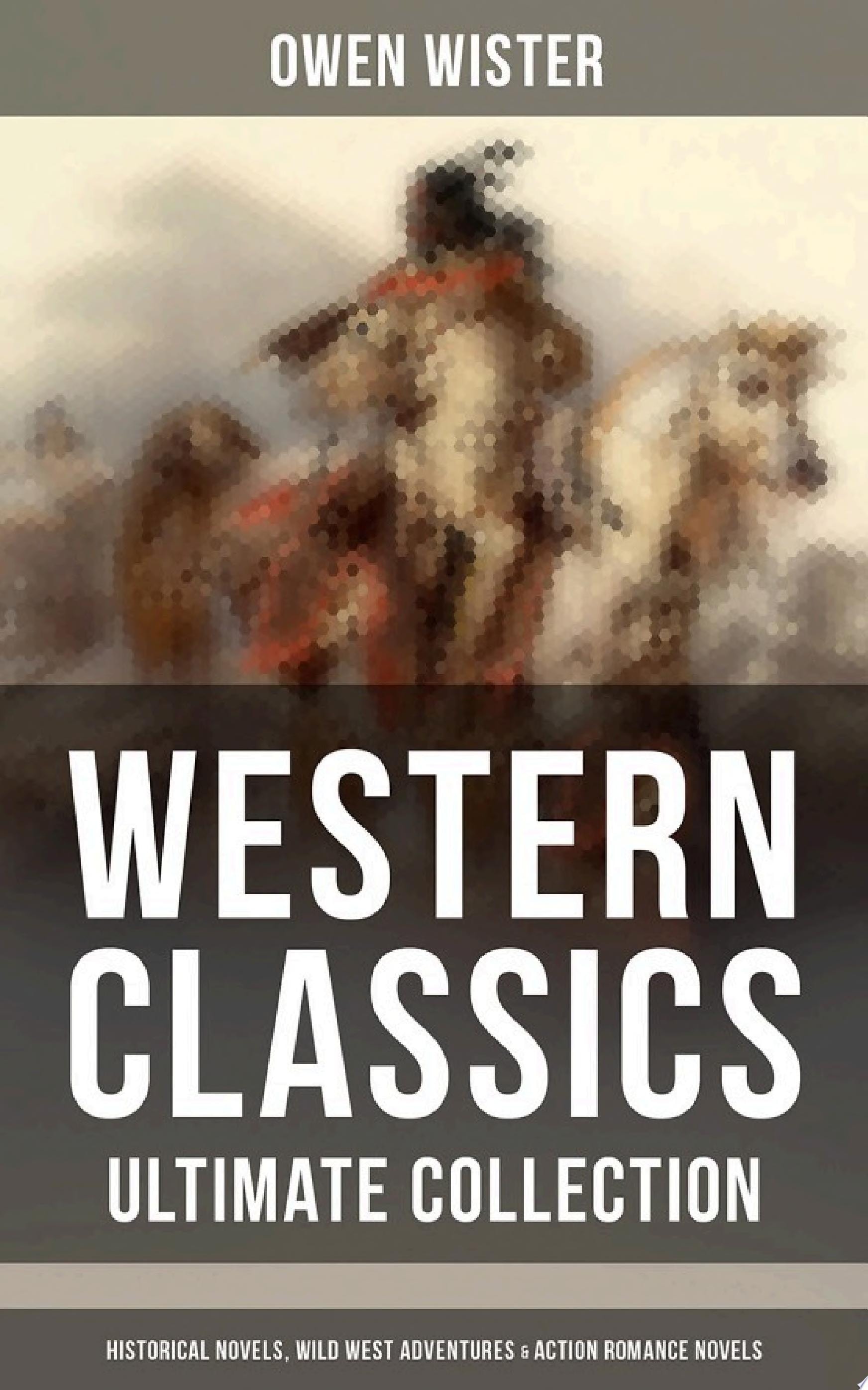 WESTERN CLASSICS - Ultimate Collection: Historical Novels, Wild West Adventures & Action Romance Novels Including the First Cowboy Novel Set in the Wild West