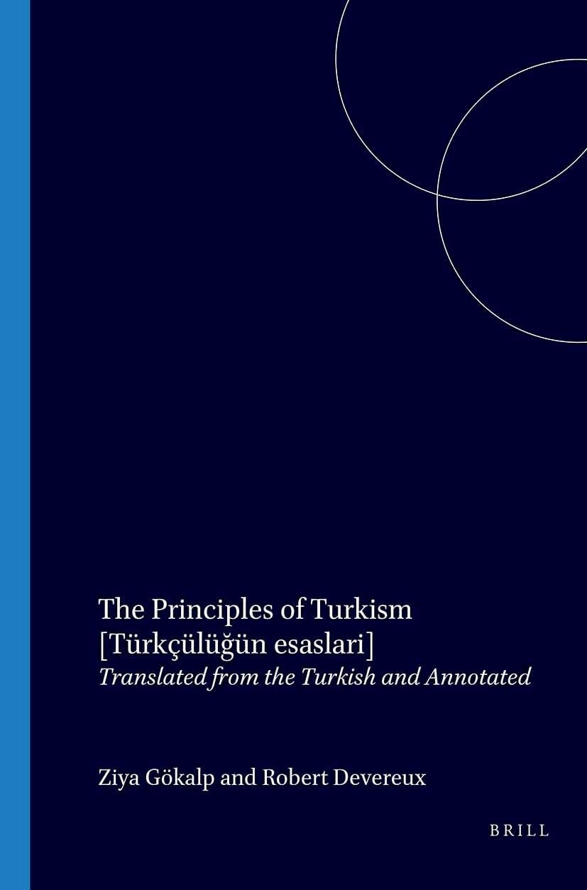 The Principles of Turkism [Türkçülüğün esaslari] - Translated from the Turkish and Annotated by R. Devereux